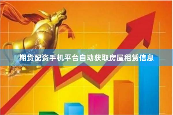 期货配资手机平台自动获取房屋租赁信息