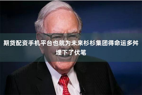 期货配资手机平台也就为未来杉杉集团得命运多舛埋下了伏笔